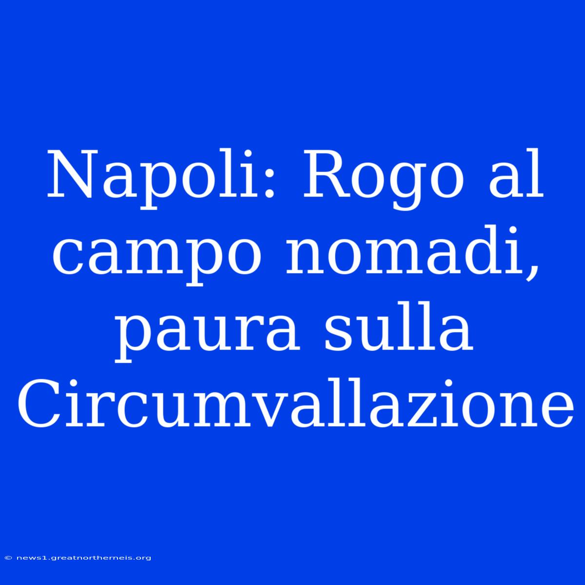 Napoli: Rogo Al Campo Nomadi, Paura Sulla Circumvallazione