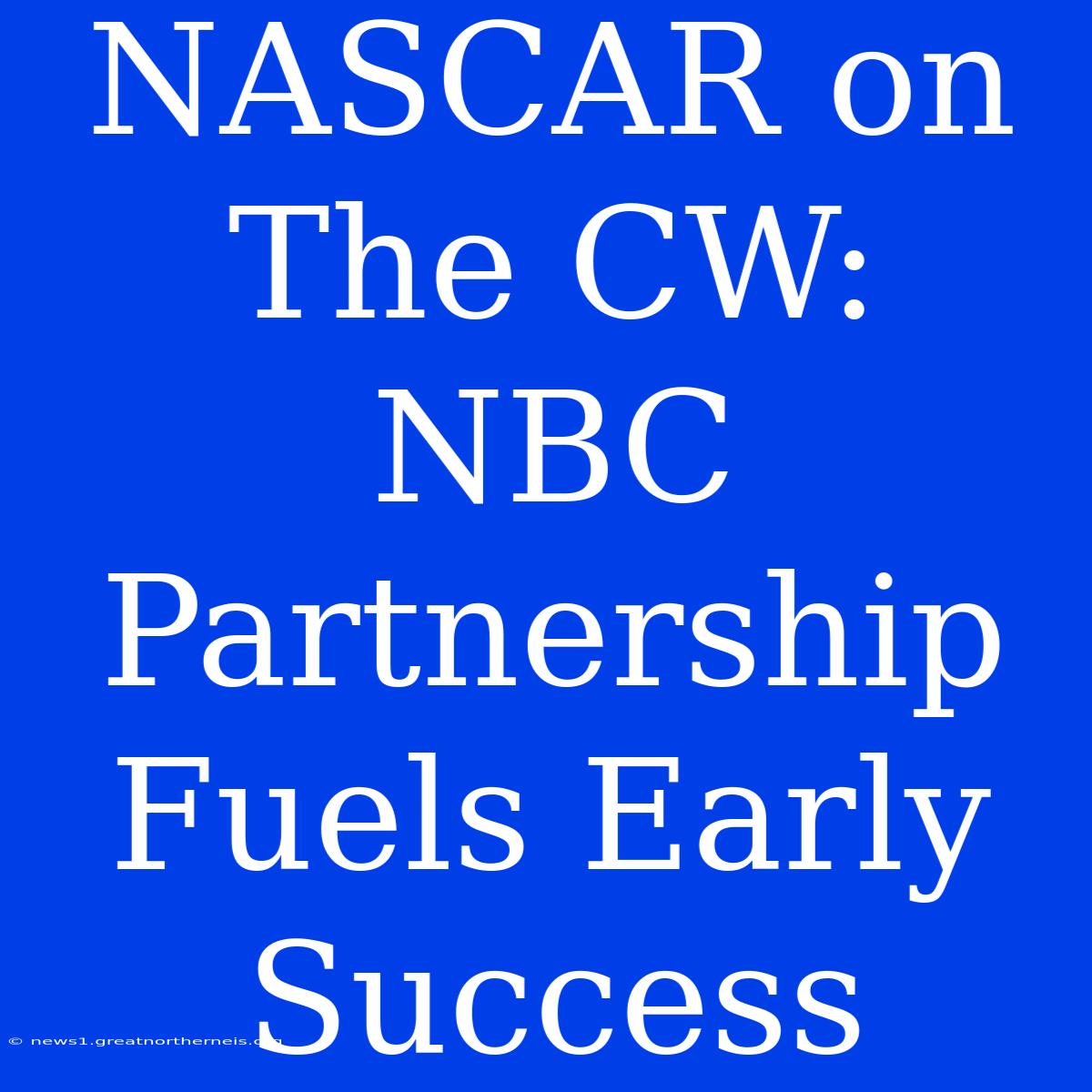 NASCAR On The CW: NBC Partnership Fuels Early Success