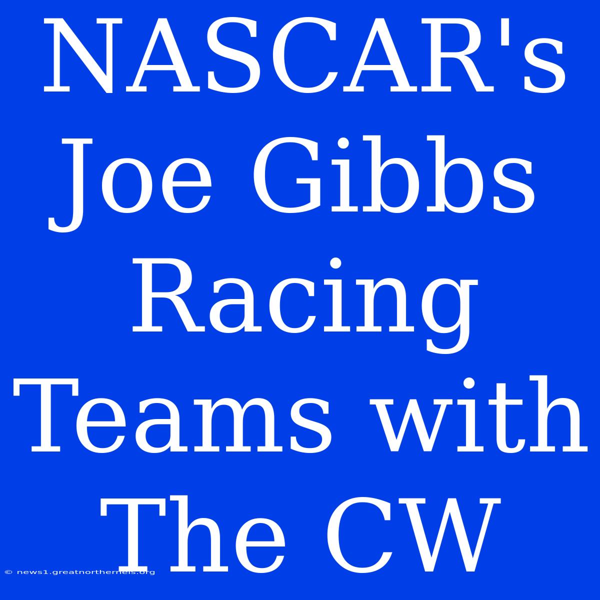 NASCAR's Joe Gibbs Racing Teams With The CW