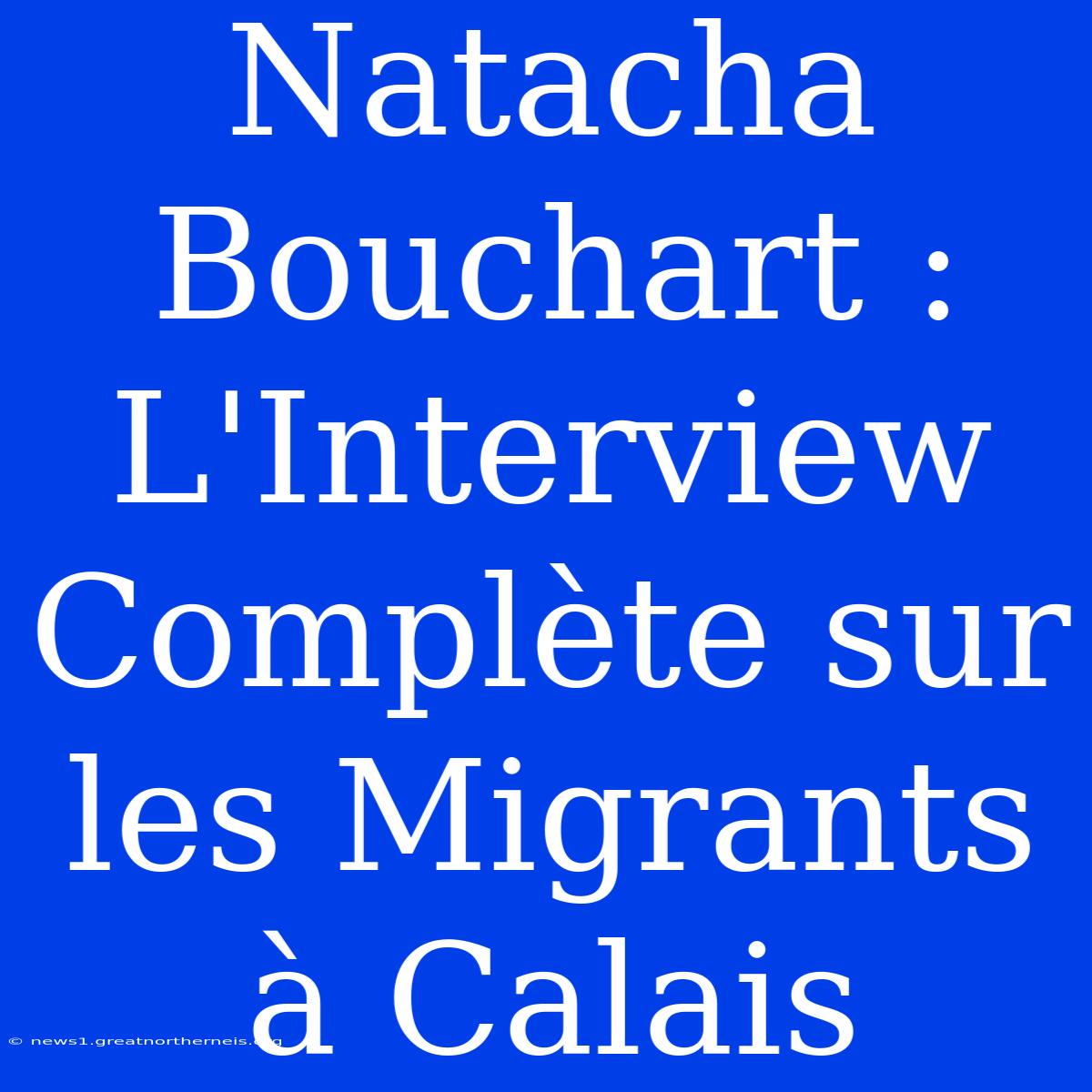 Natacha Bouchart : L'Interview Complète Sur Les Migrants À Calais