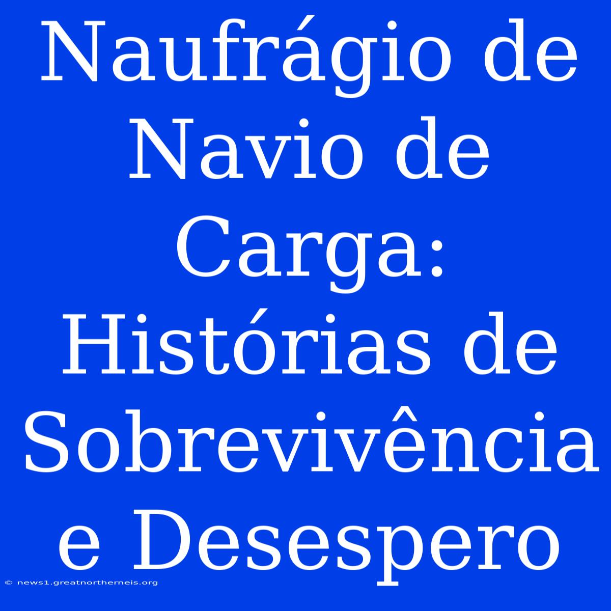 Naufrágio De Navio De Carga:  Histórias De Sobrevivência E Desespero