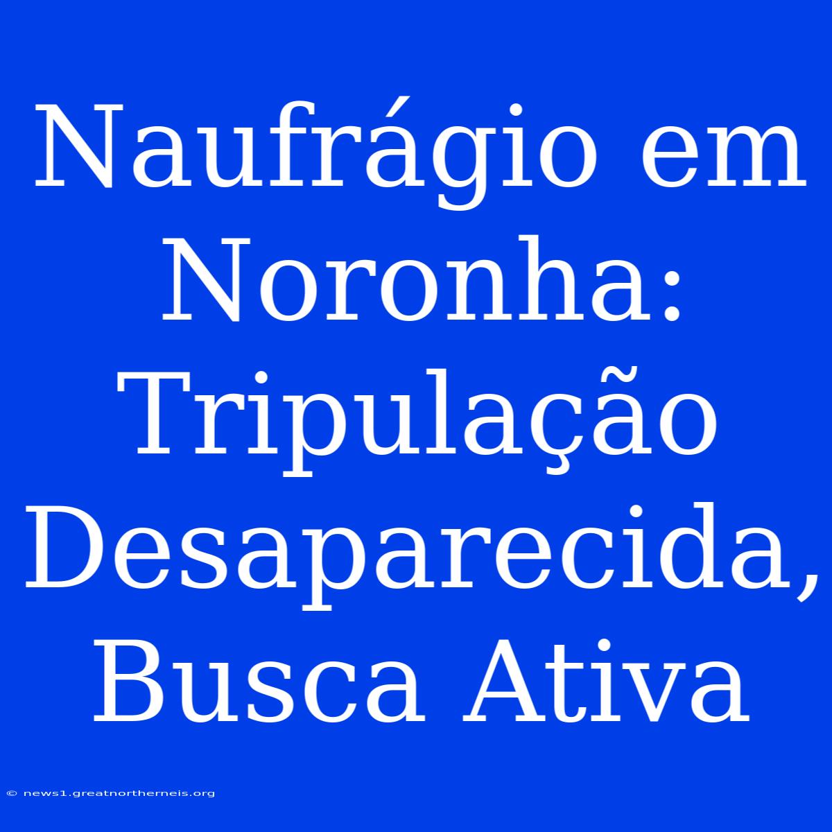 Naufrágio Em Noronha: Tripulação Desaparecida, Busca Ativa