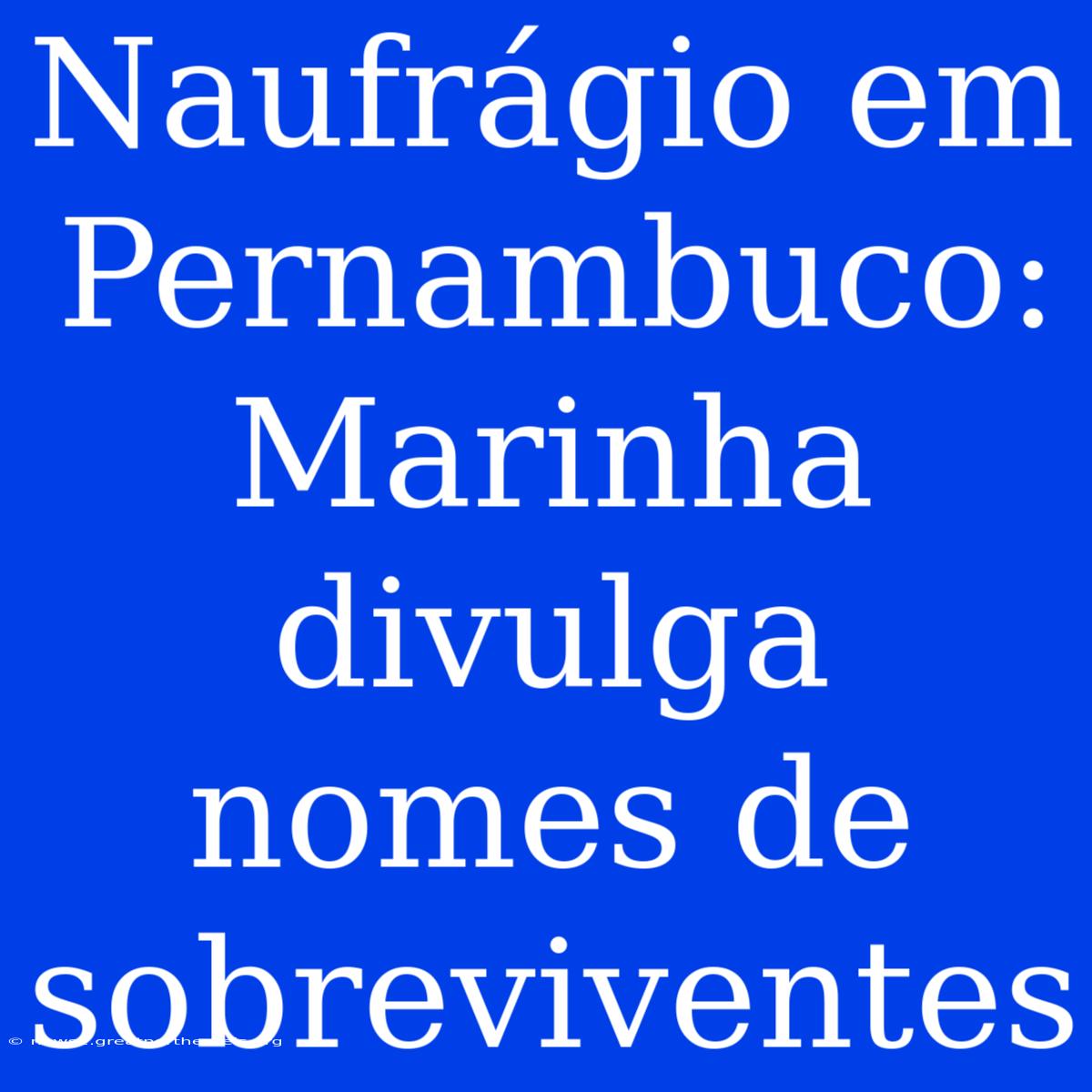 Naufrágio Em Pernambuco: Marinha Divulga Nomes De Sobreviventes