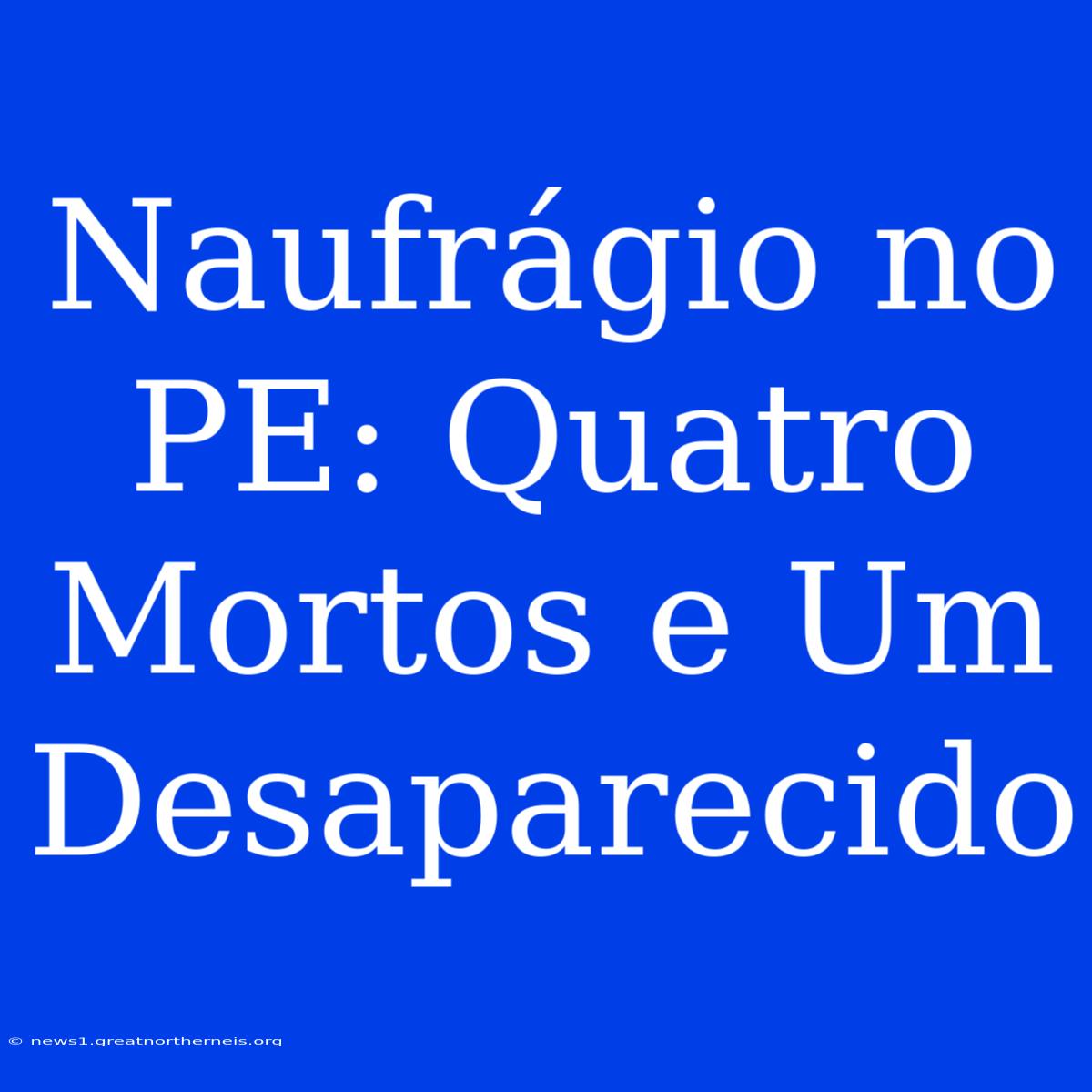 Naufrágio No PE: Quatro Mortos E Um Desaparecido