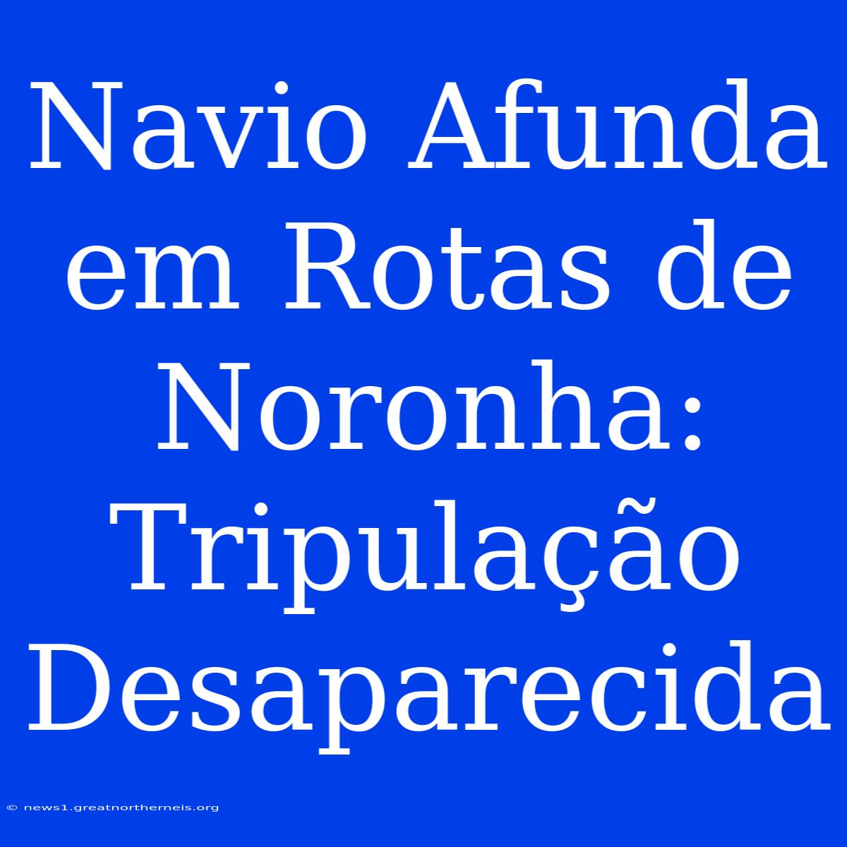 Navio Afunda Em Rotas De Noronha: Tripulação Desaparecida