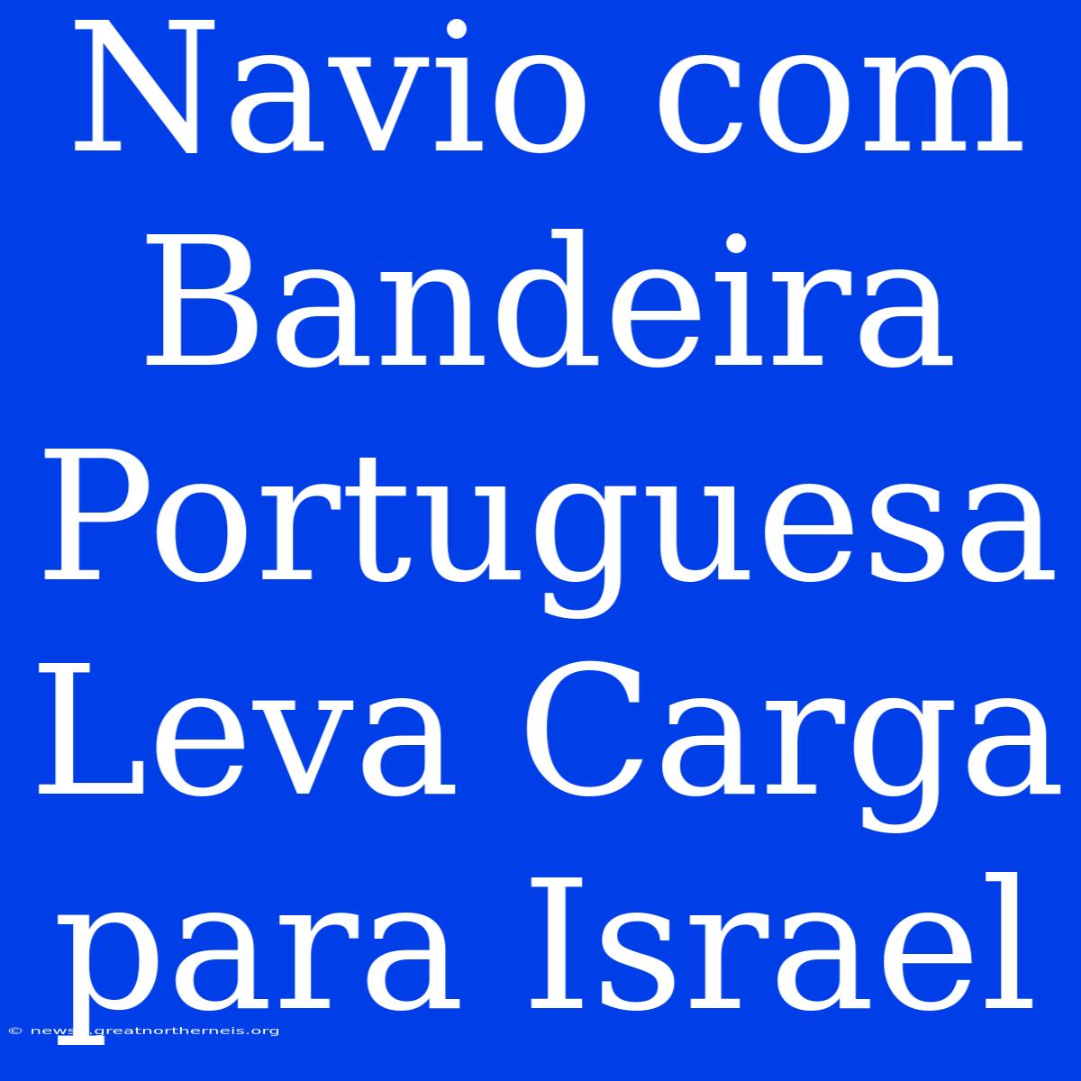 Navio Com Bandeira Portuguesa Leva Carga Para Israel