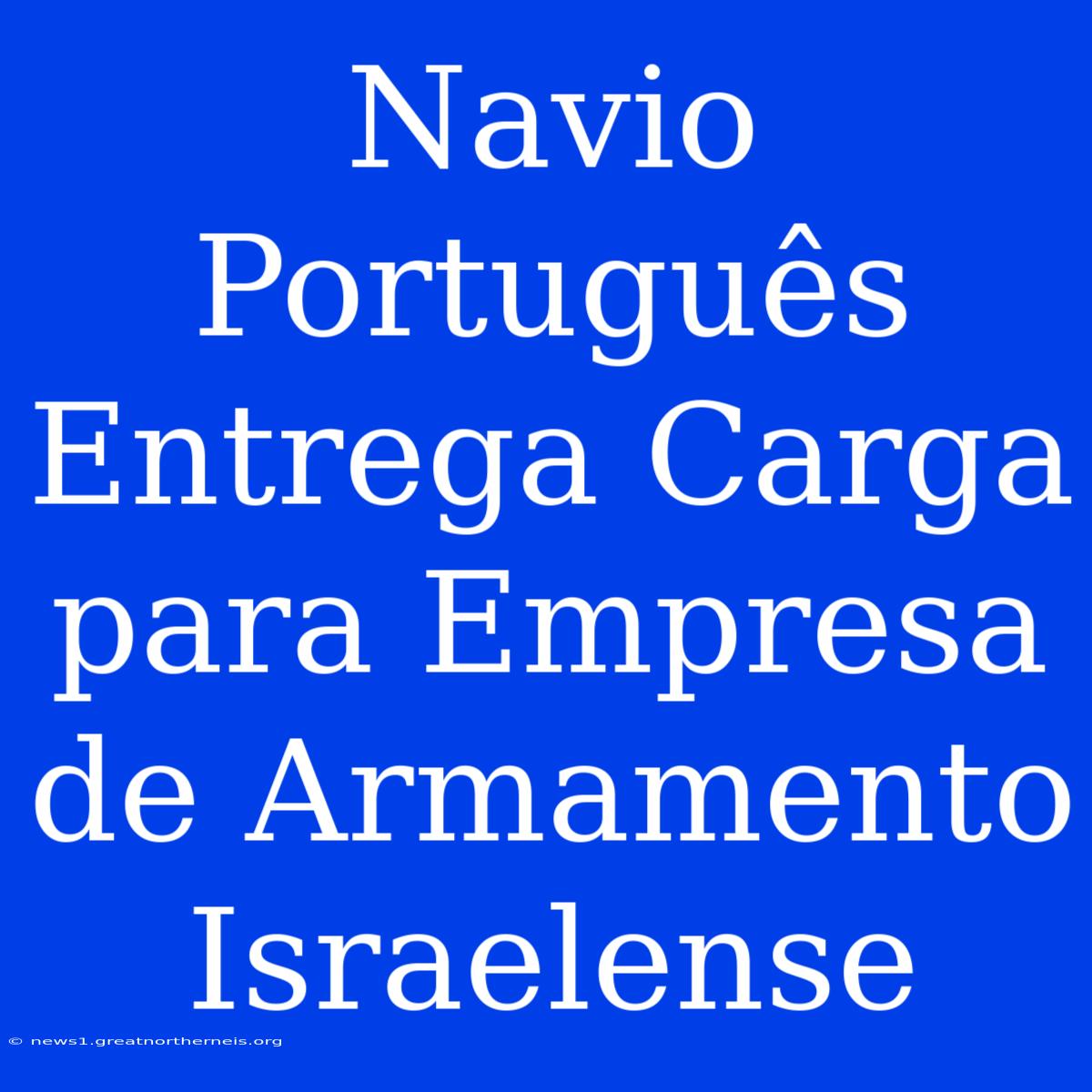 Navio Português Entrega Carga Para Empresa De Armamento Israelense