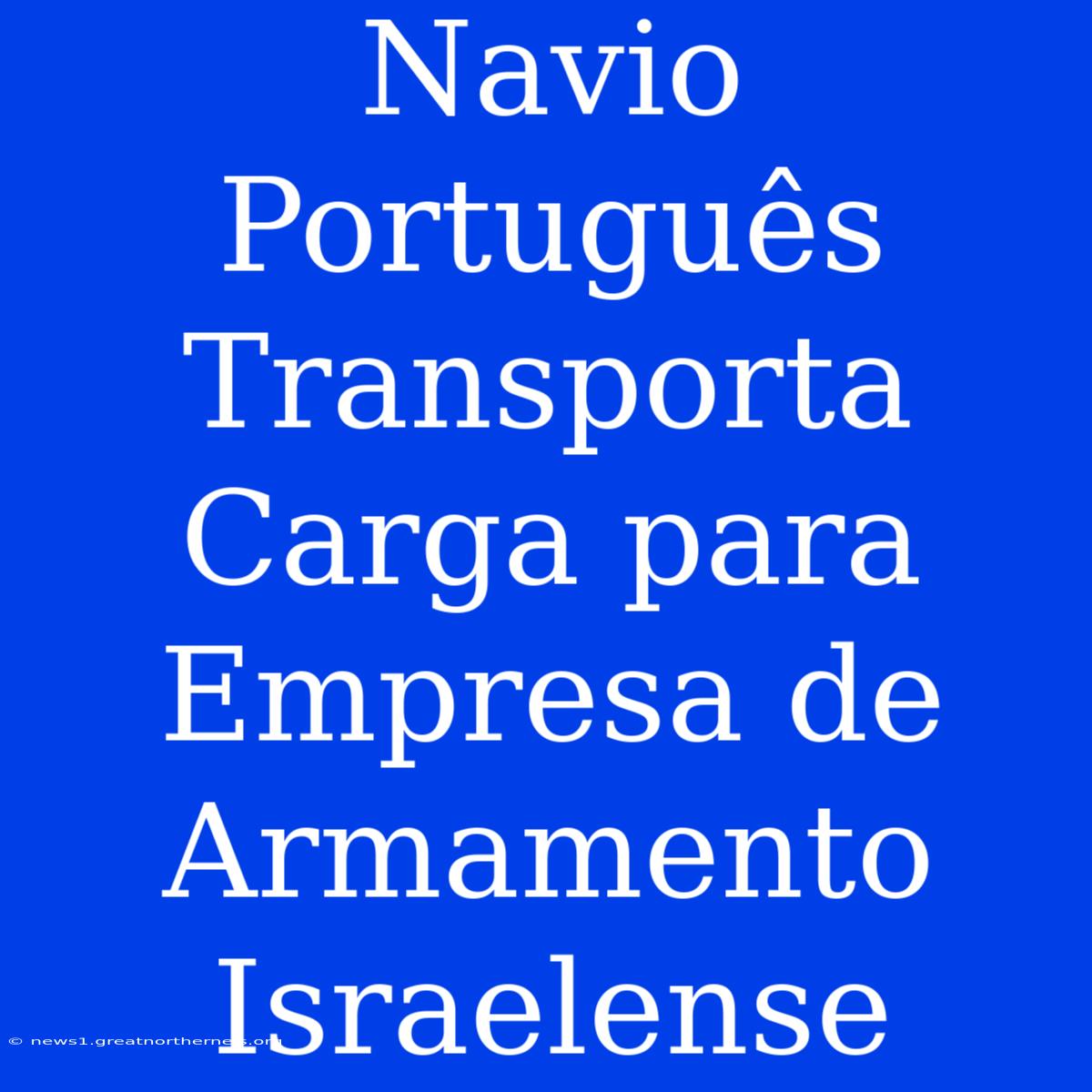 Navio Português Transporta Carga Para Empresa De Armamento Israelense