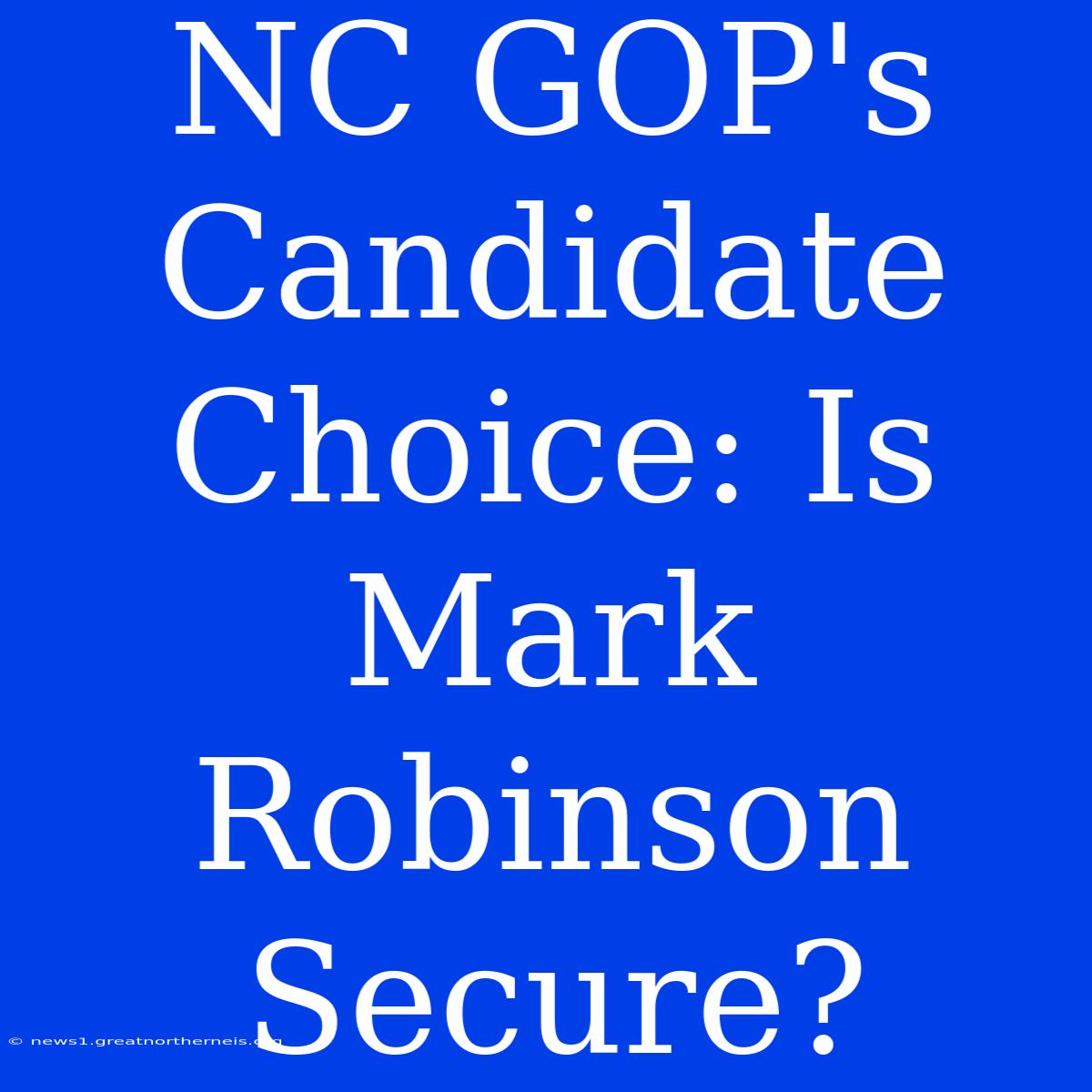 NC GOP's Candidate Choice: Is Mark Robinson Secure?