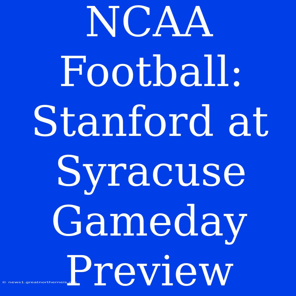 NCAA Football: Stanford At Syracuse Gameday Preview