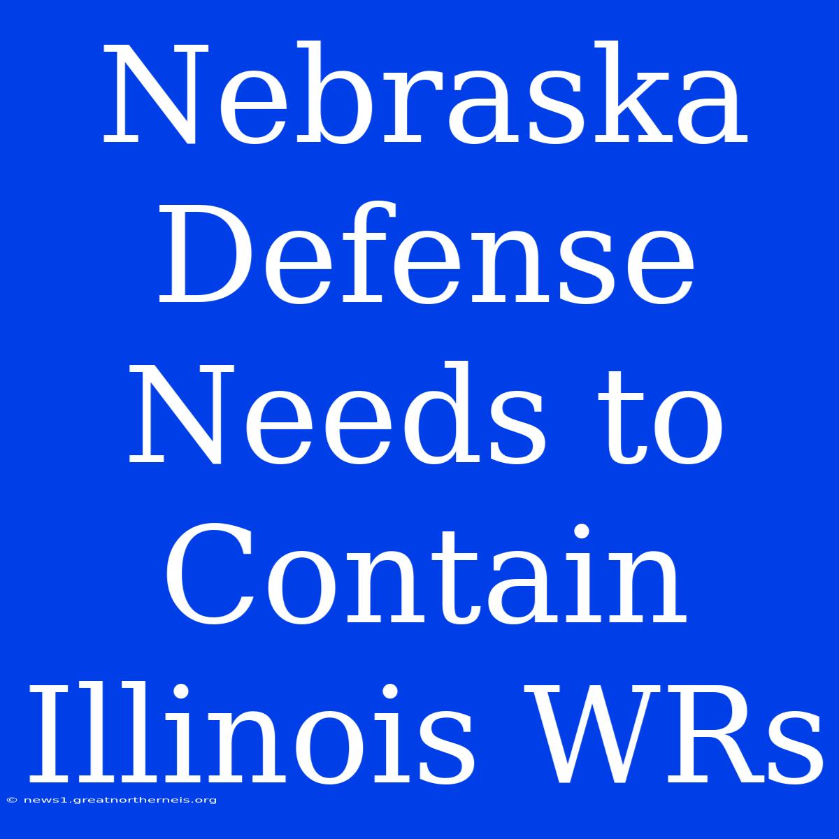 Nebraska Defense Needs To Contain Illinois WRs