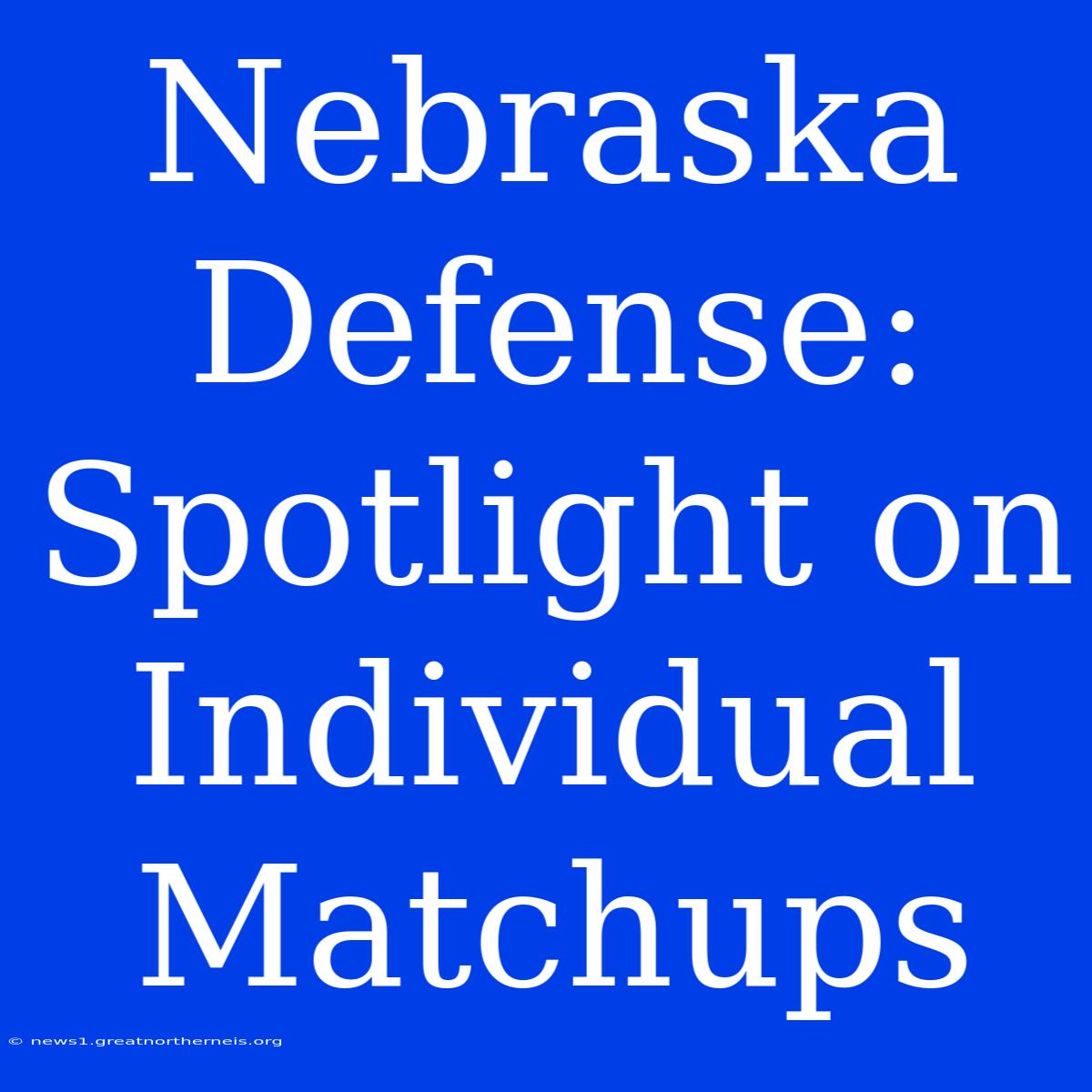 Nebraska Defense: Spotlight On Individual Matchups