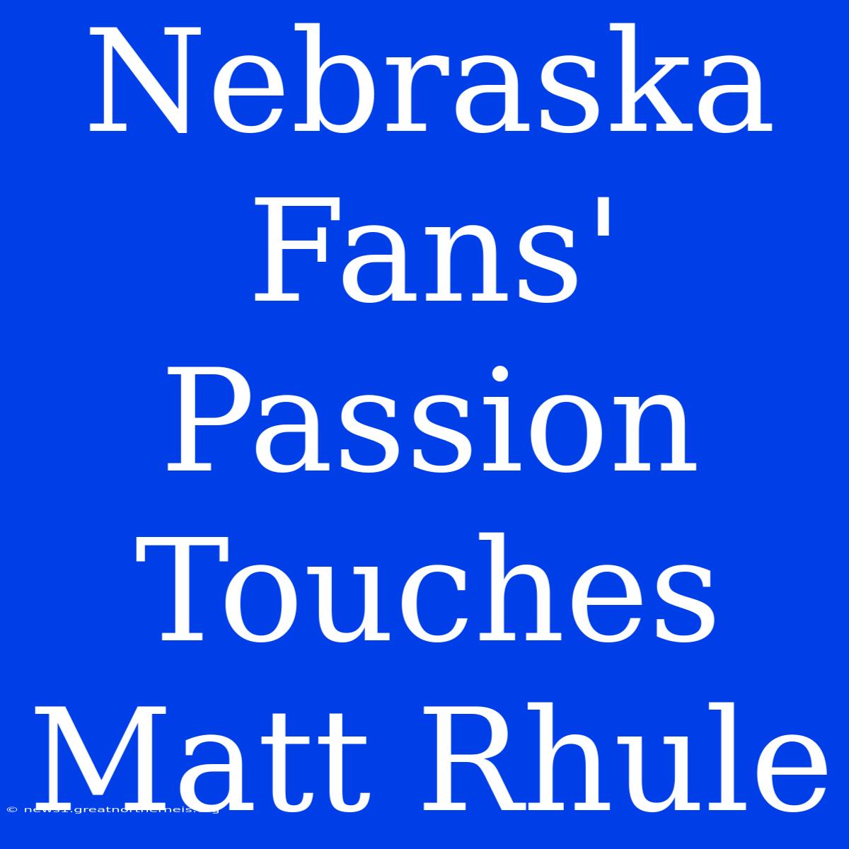 Nebraska Fans' Passion Touches Matt Rhule