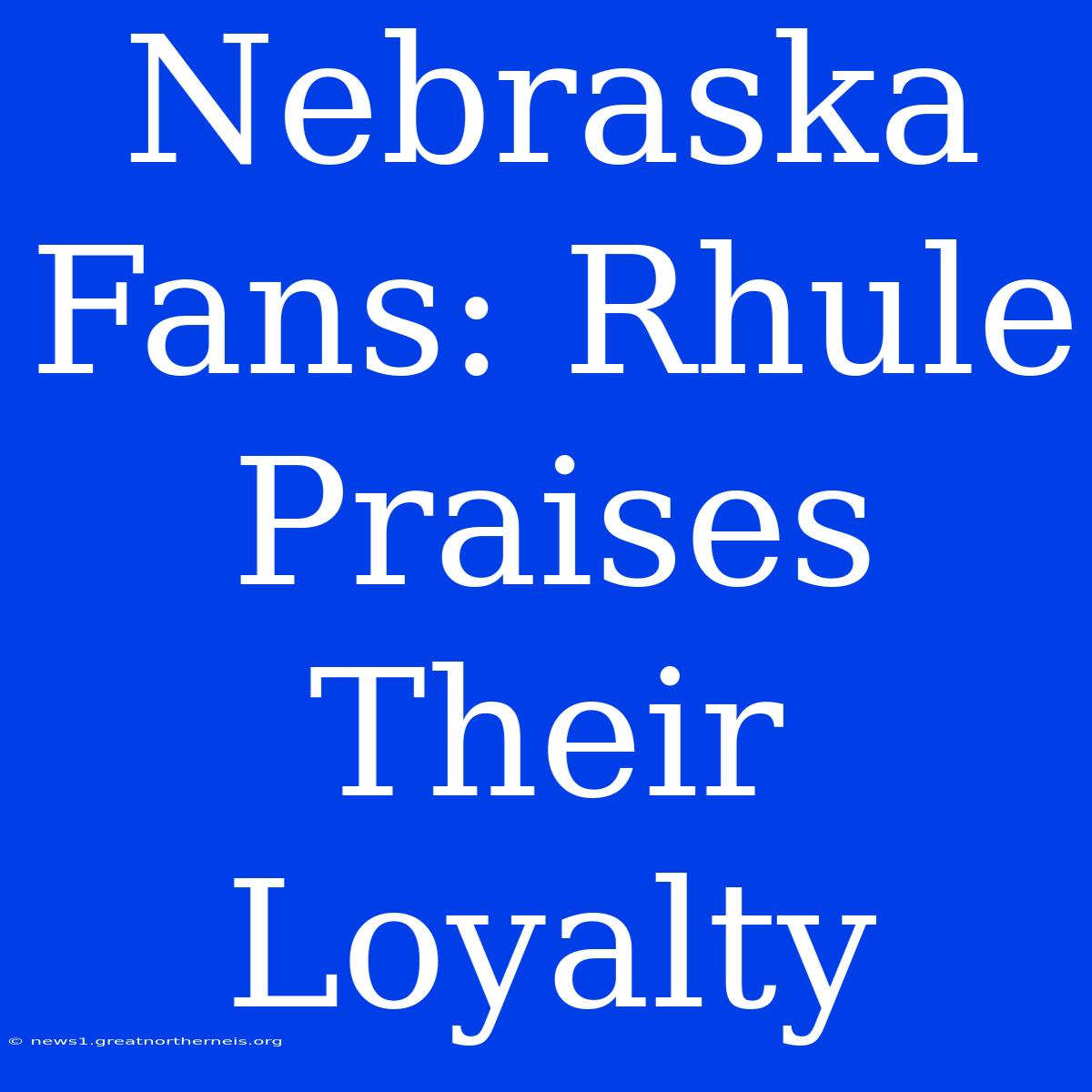 Nebraska Fans: Rhule Praises Their Loyalty