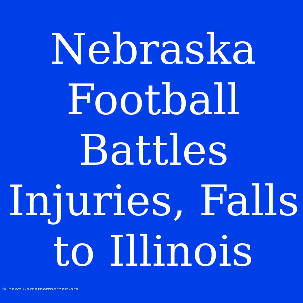 Nebraska Football Battles Injuries, Falls To Illinois