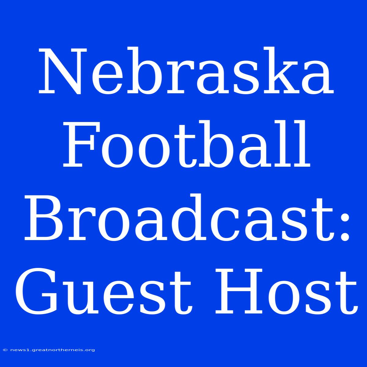 Nebraska Football Broadcast:  Guest Host