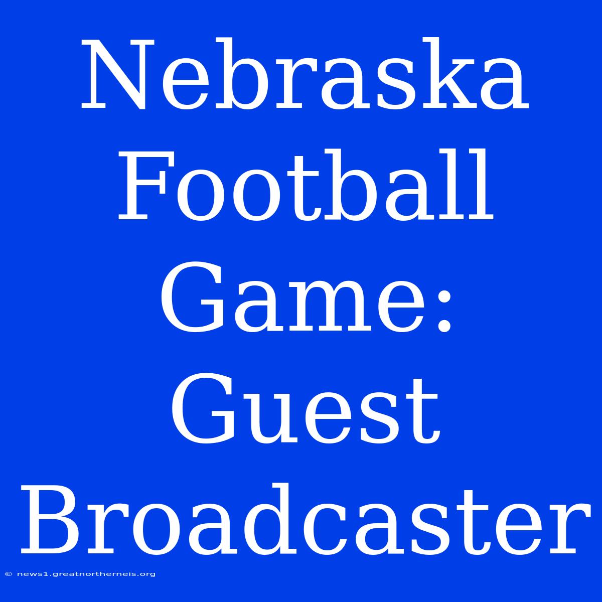 Nebraska Football Game: Guest Broadcaster