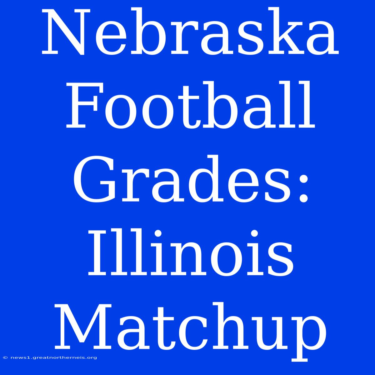 Nebraska Football Grades: Illinois Matchup