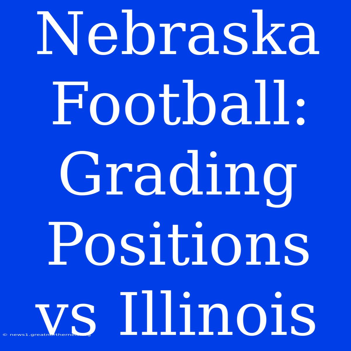 Nebraska Football: Grading Positions Vs Illinois