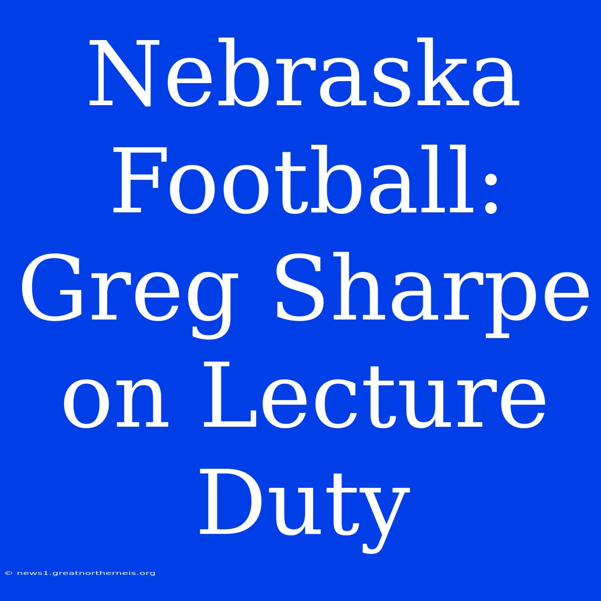 Nebraska Football: Greg Sharpe On Lecture Duty