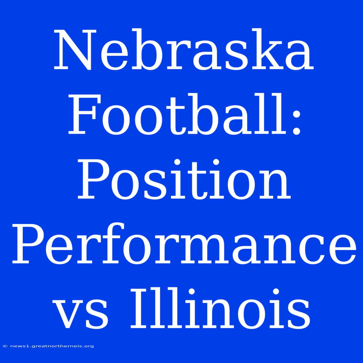 Nebraska Football: Position Performance Vs Illinois