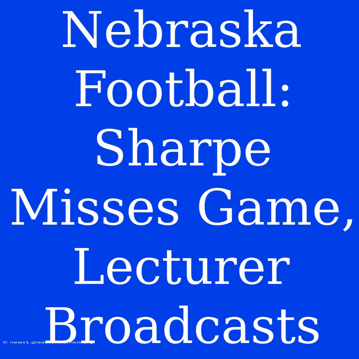 Nebraska Football:  Sharpe Misses Game, Lecturer Broadcasts