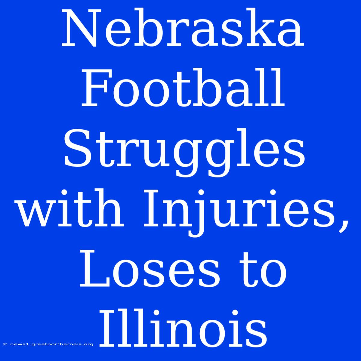 Nebraska Football Struggles With Injuries, Loses To Illinois