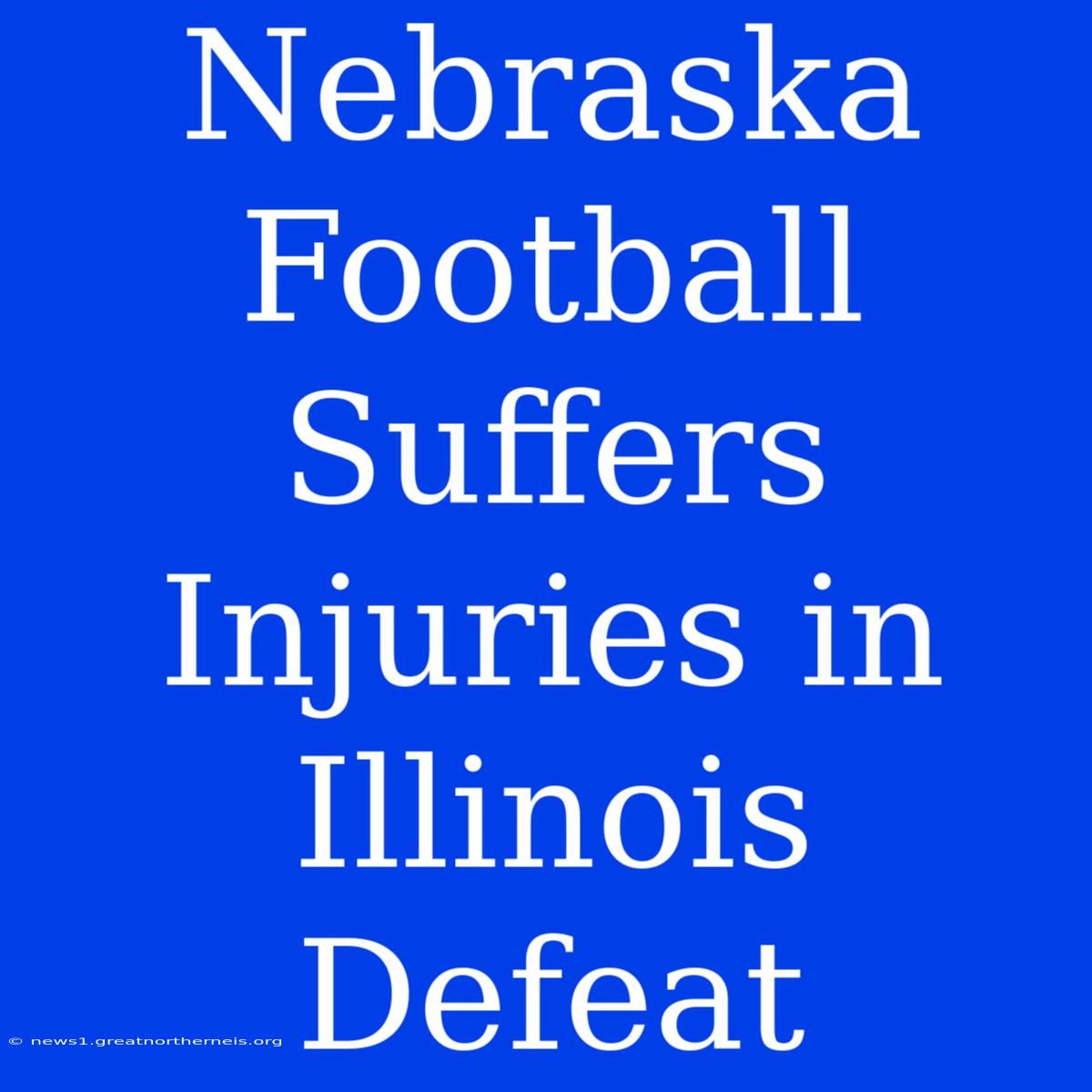 Nebraska Football Suffers Injuries In Illinois Defeat