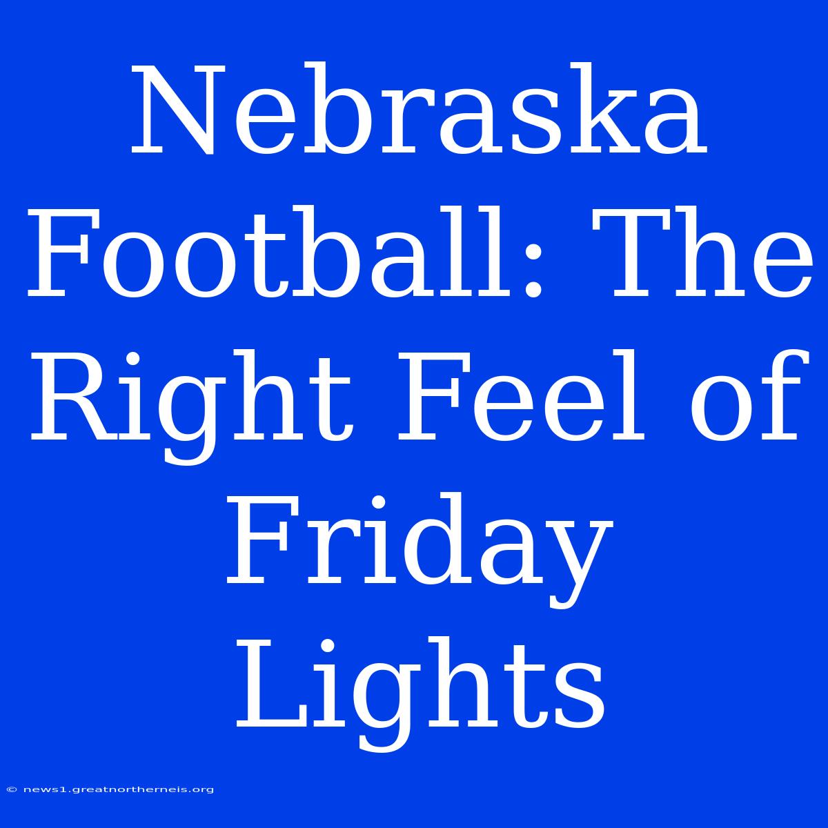 Nebraska Football: The Right Feel Of Friday Lights