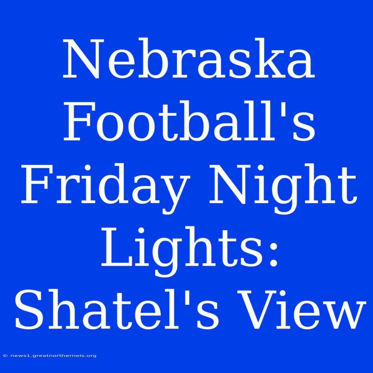 Nebraska Football's Friday Night Lights: Shatel's View