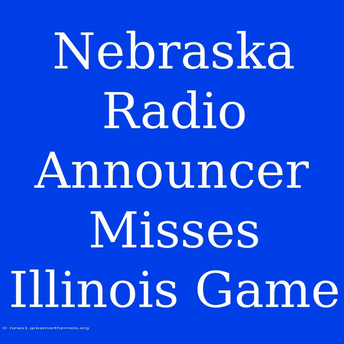 Nebraska Radio Announcer Misses Illinois Game