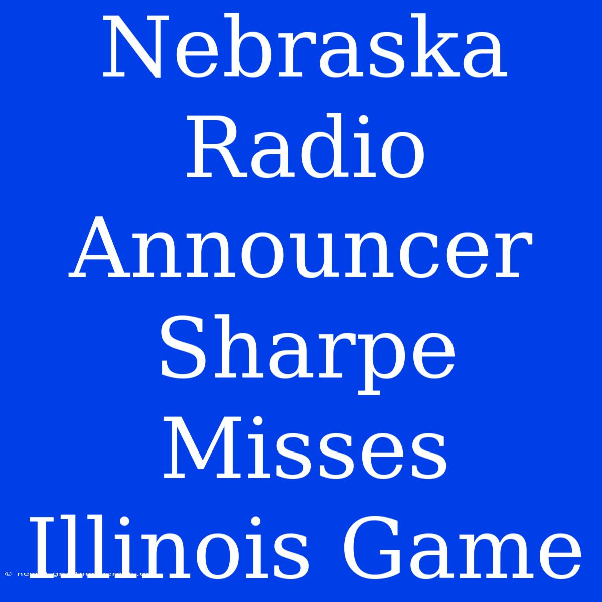 Nebraska Radio Announcer Sharpe Misses Illinois Game