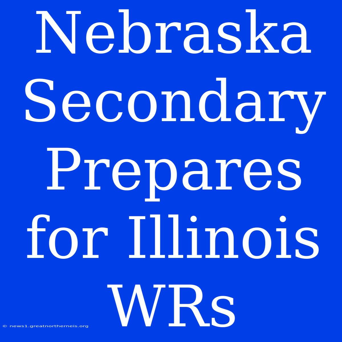 Nebraska Secondary Prepares For Illinois WRs