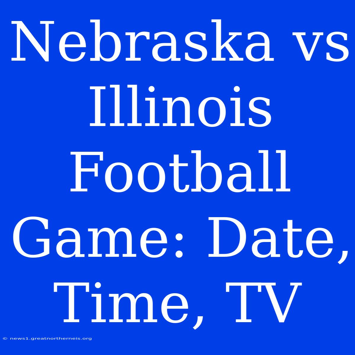 Nebraska Vs Illinois Football Game: Date, Time, TV