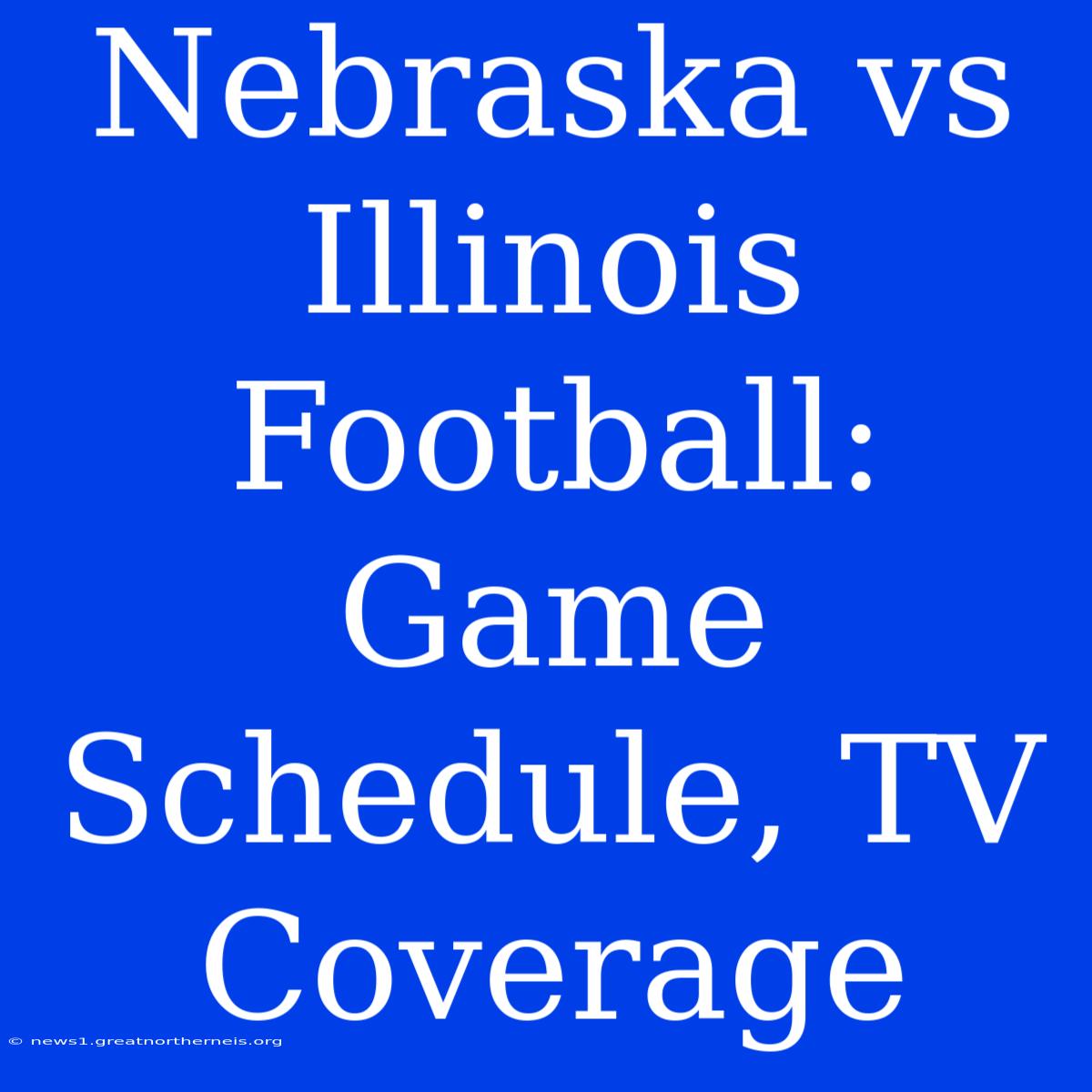 Nebraska Vs Illinois Football: Game Schedule, TV Coverage