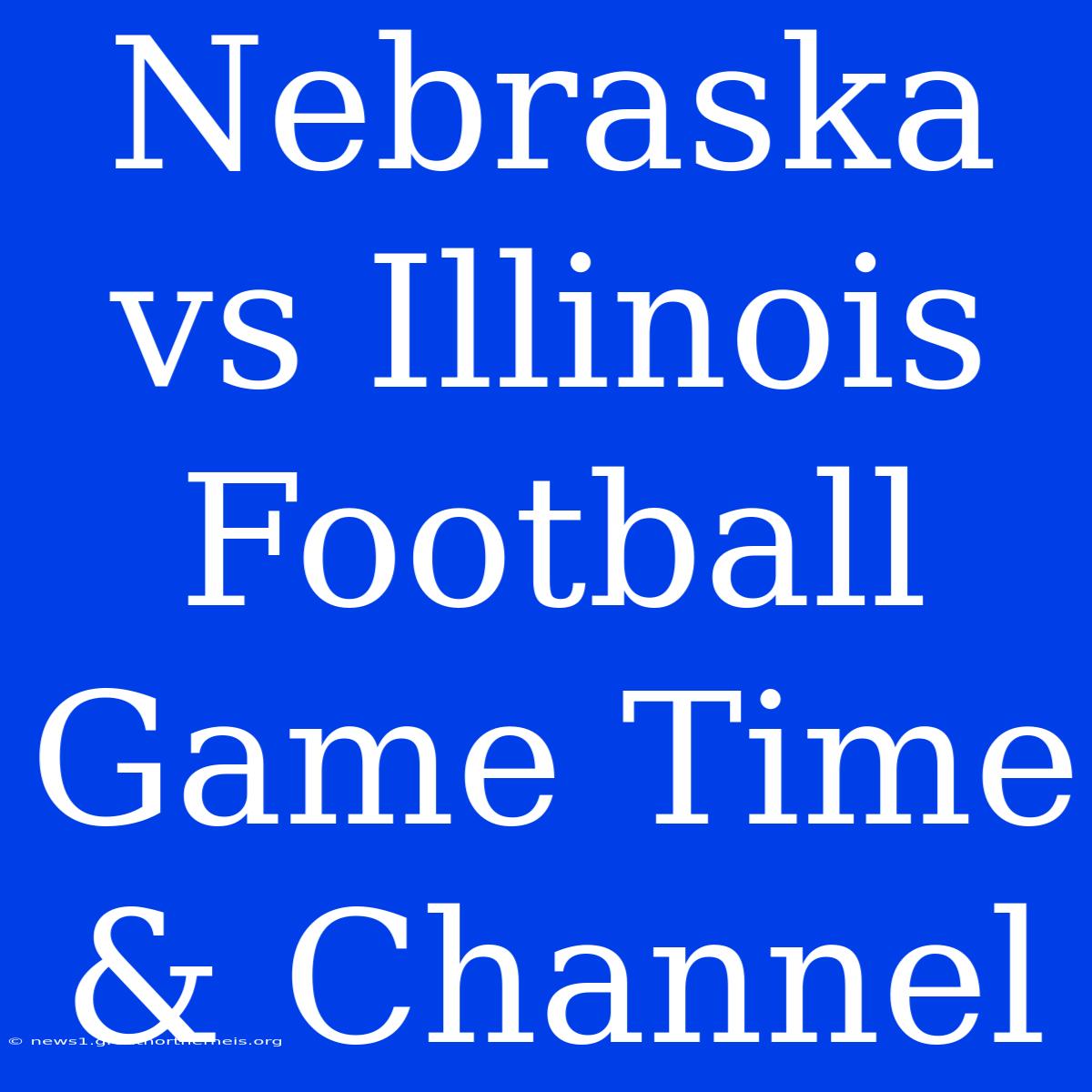 Nebraska Vs Illinois Football Game Time & Channel