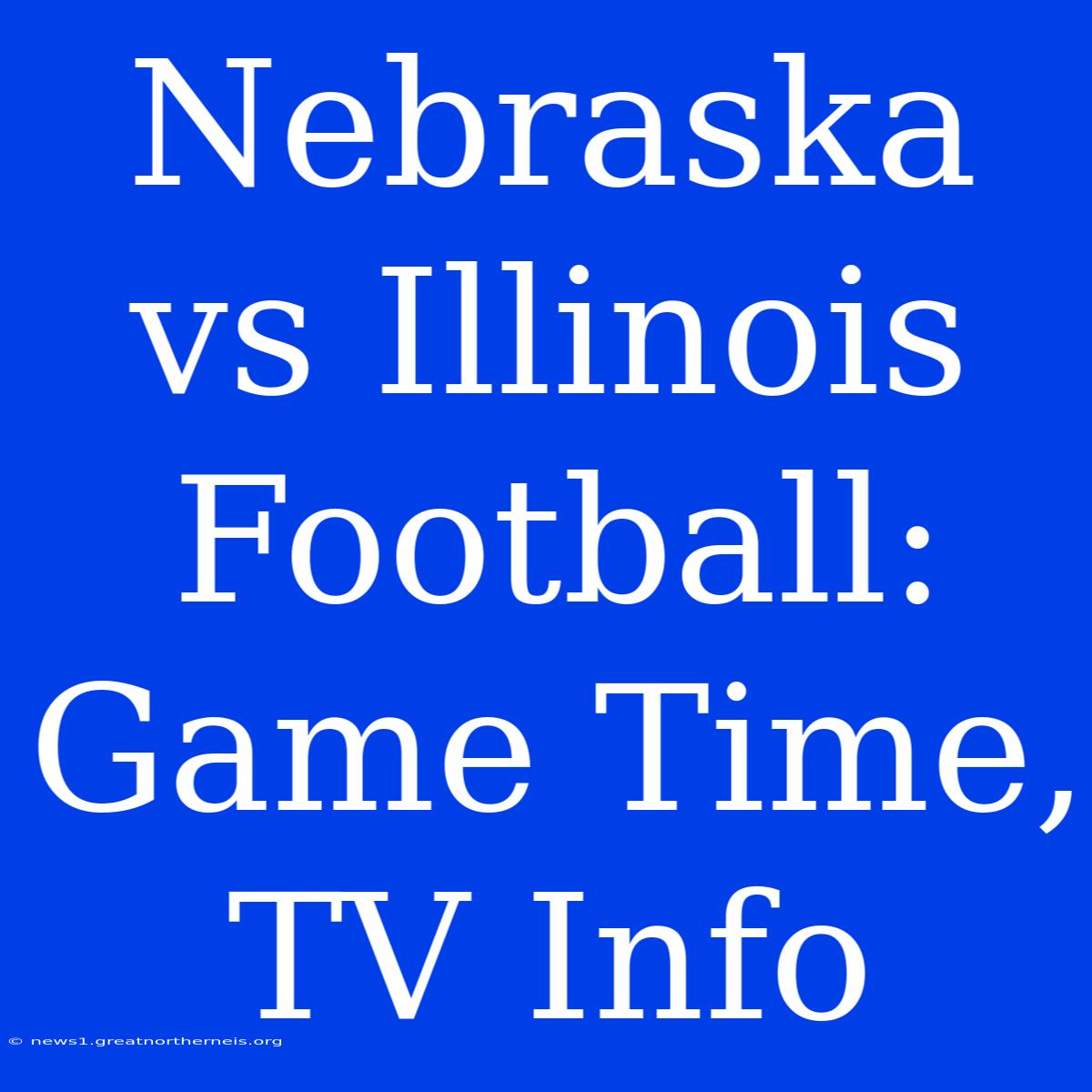 Nebraska Vs Illinois Football: Game Time, TV Info