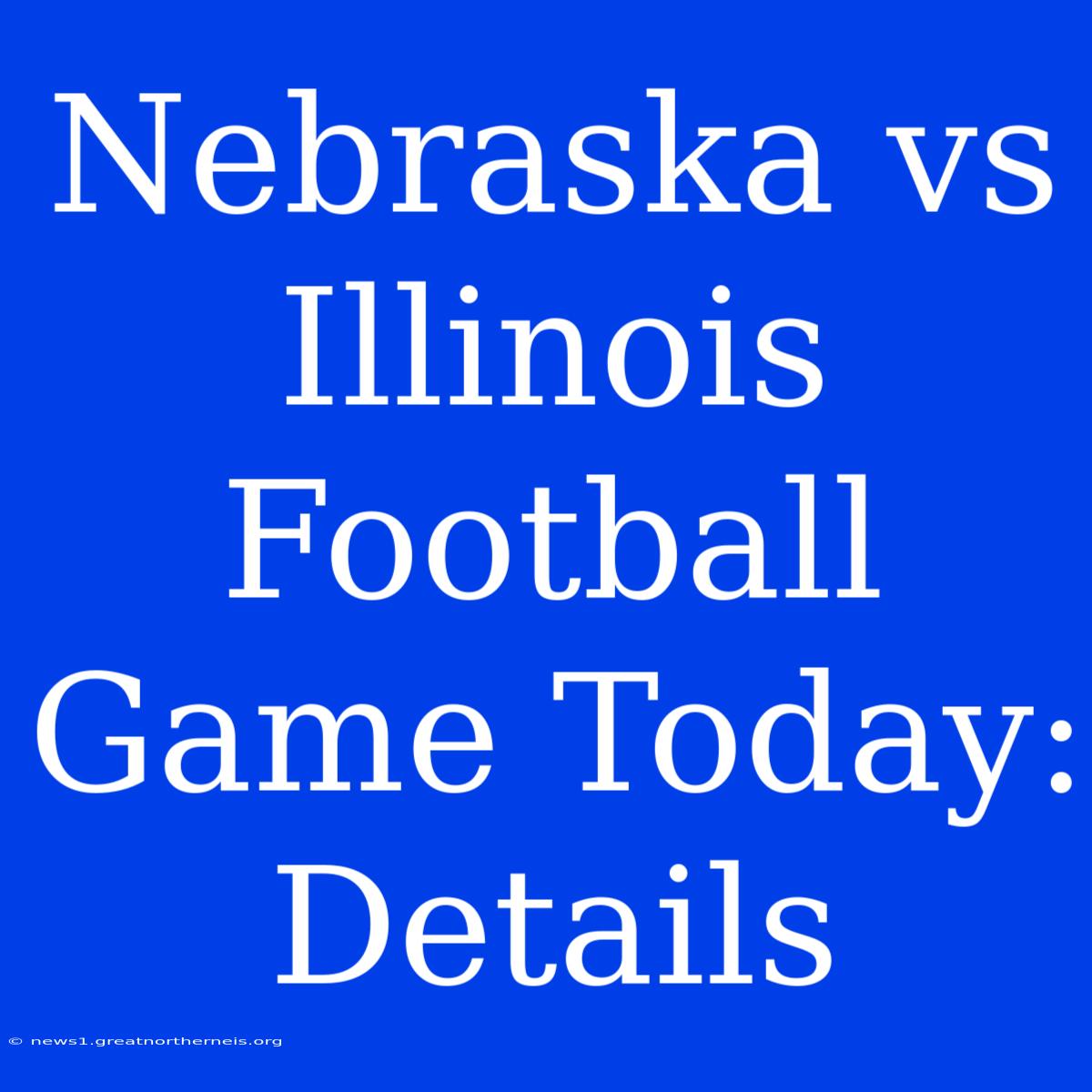 Nebraska Vs Illinois Football Game Today: Details