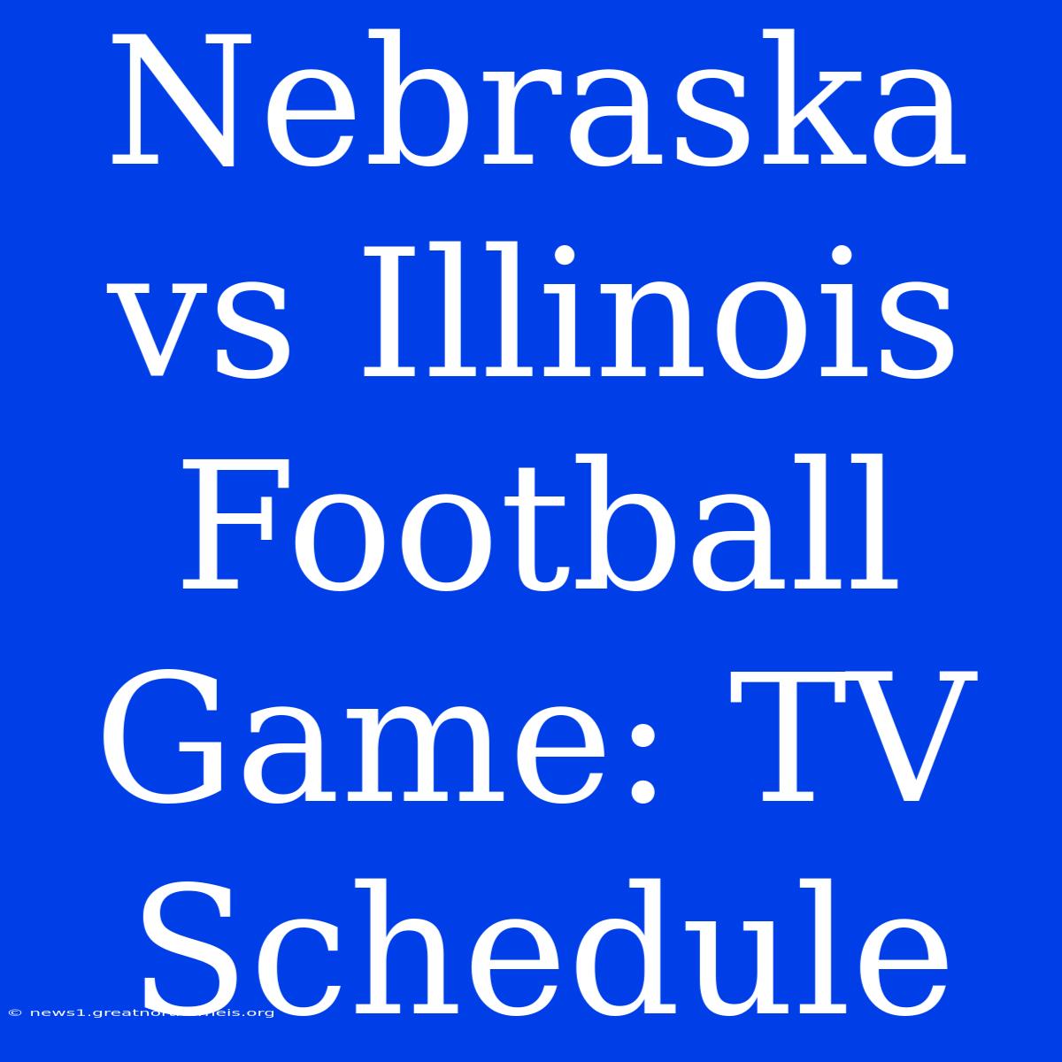 Nebraska Vs Illinois Football Game: TV Schedule