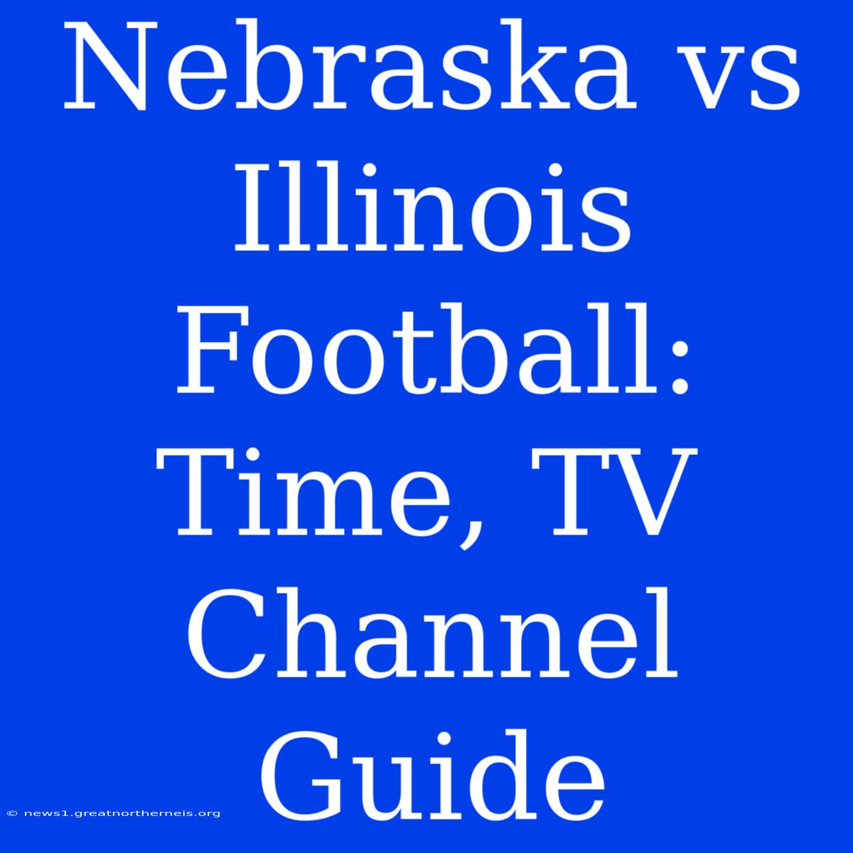 Nebraska Vs Illinois Football: Time, TV Channel Guide