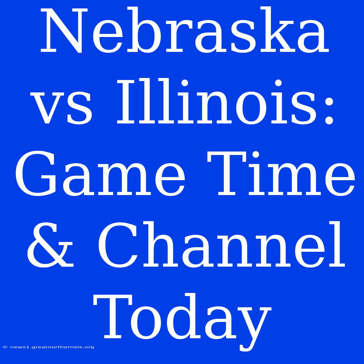 Nebraska Vs Illinois: Game Time & Channel Today