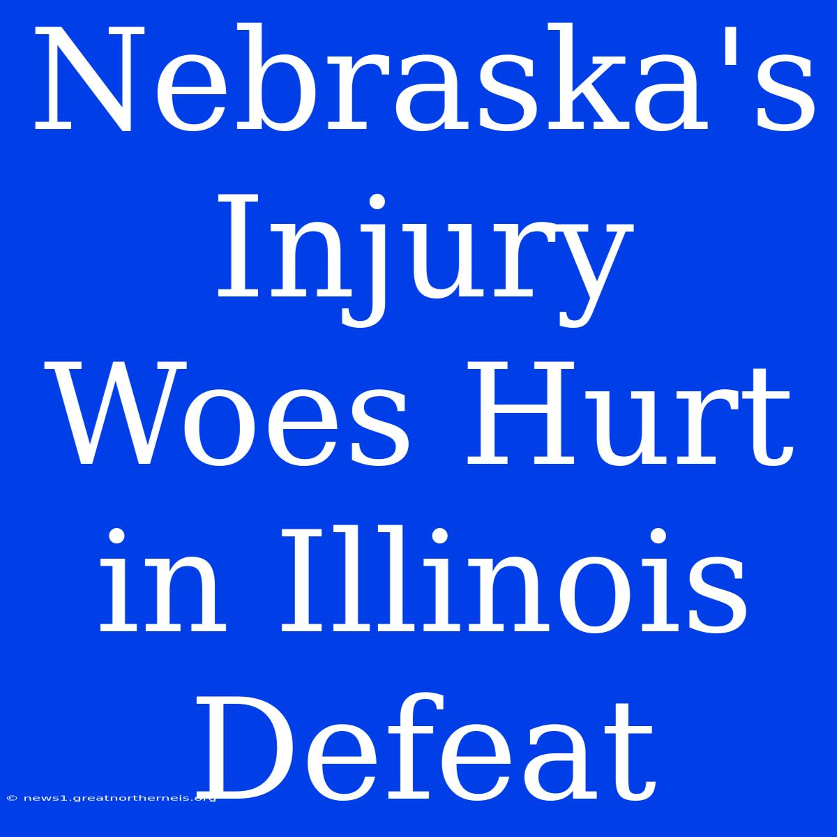 Nebraska's Injury Woes Hurt In Illinois Defeat