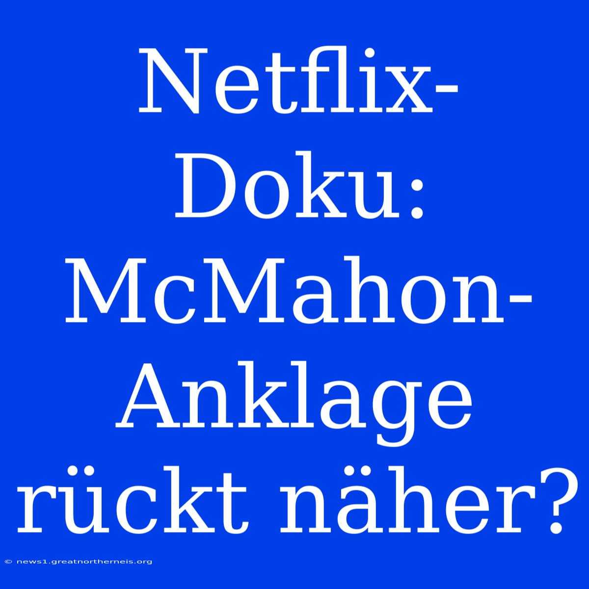 Netflix-Doku: McMahon-Anklage Rückt Näher?