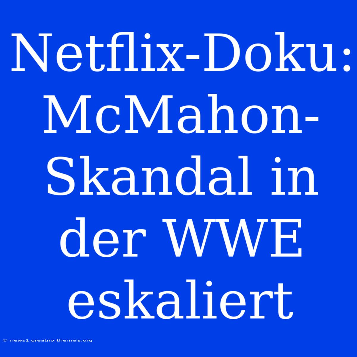 Netflix-Doku: McMahon-Skandal In Der WWE Eskaliert