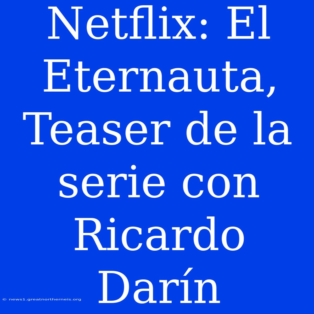 Netflix: El Eternauta, Teaser De La Serie Con Ricardo Darín