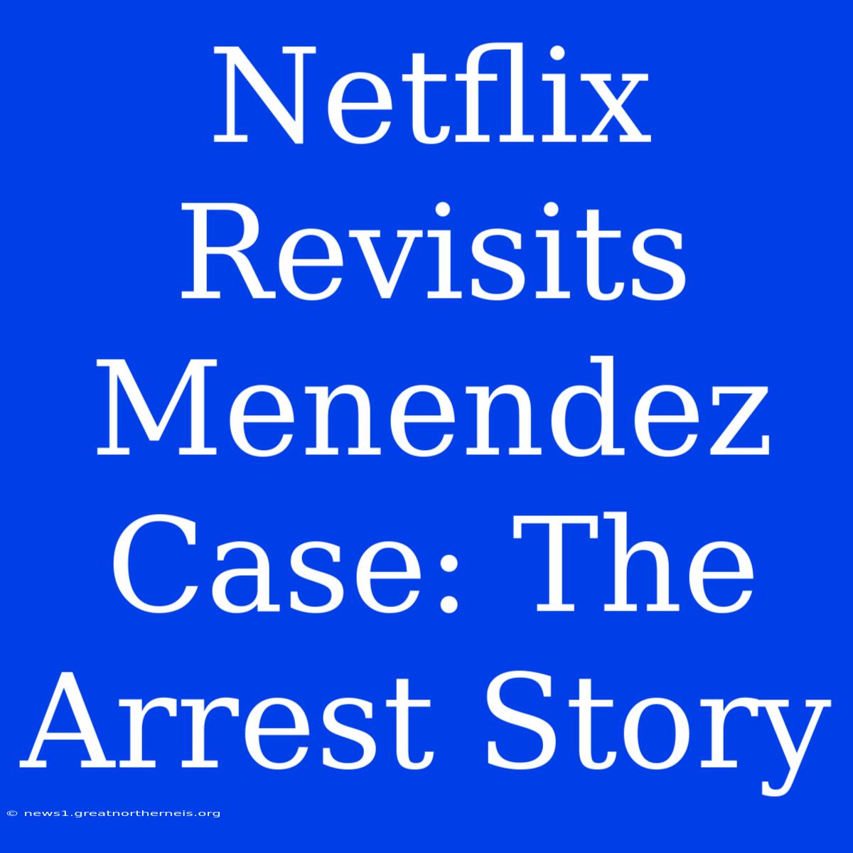 Netflix Revisits Menendez Case: The Arrest Story