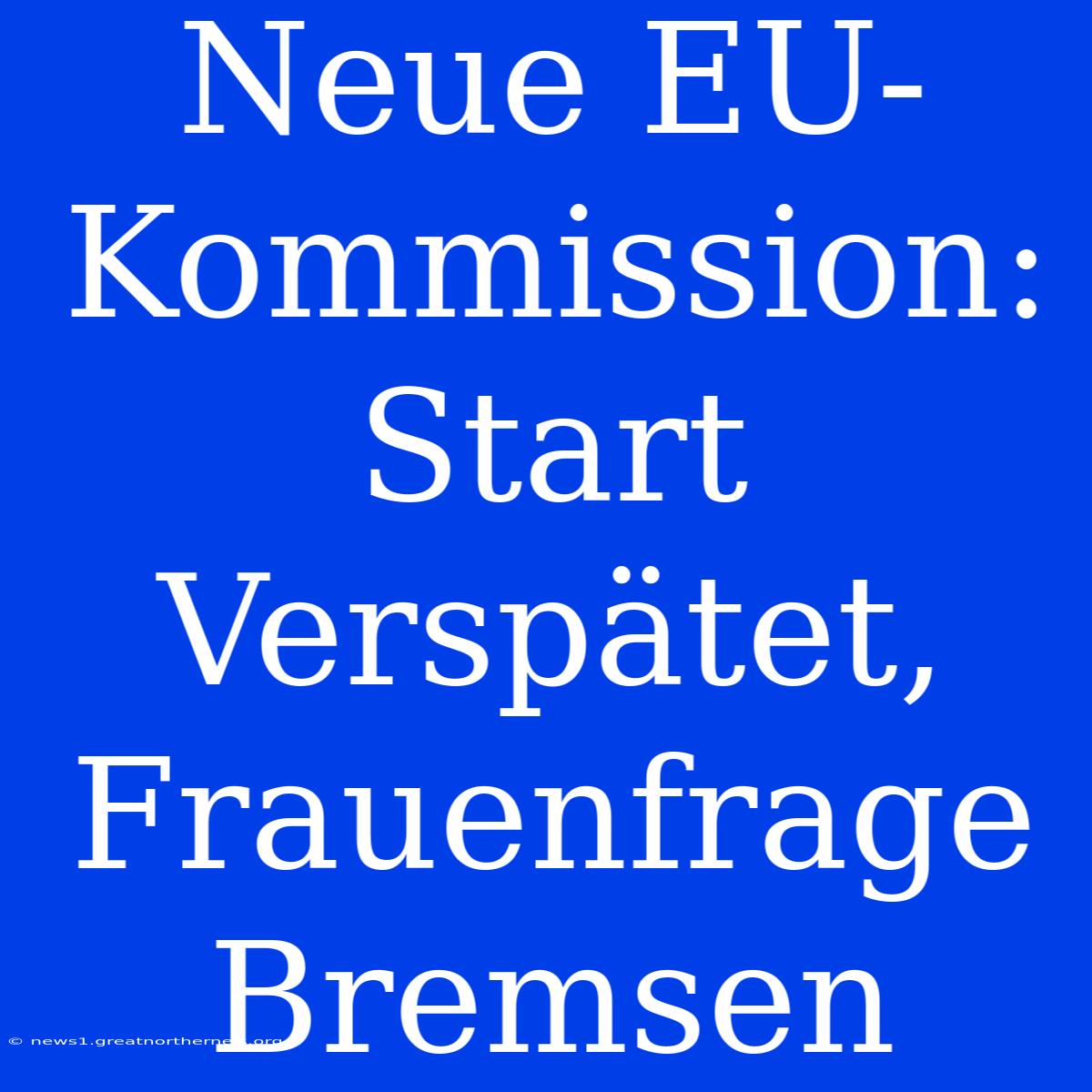 Neue EU-Kommission: Start Verspätet, Frauenfrage Bremsen