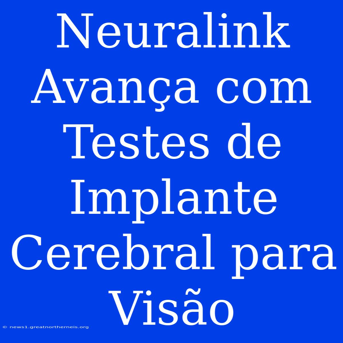 Neuralink Avança Com Testes De Implante Cerebral Para Visão