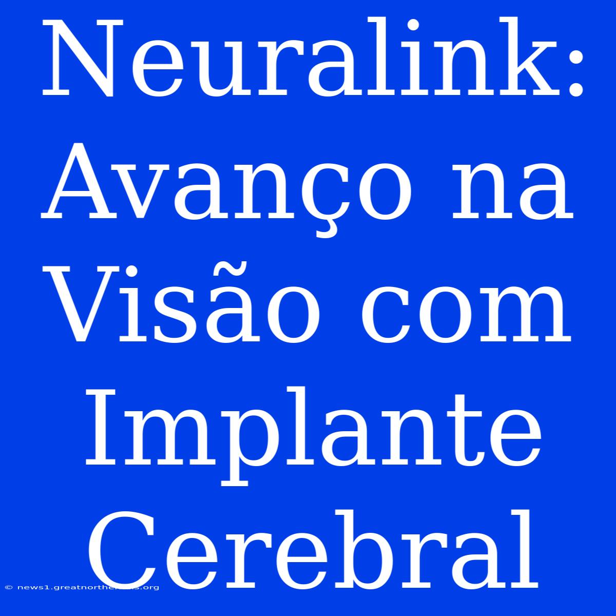 Neuralink: Avanço Na Visão Com Implante Cerebral