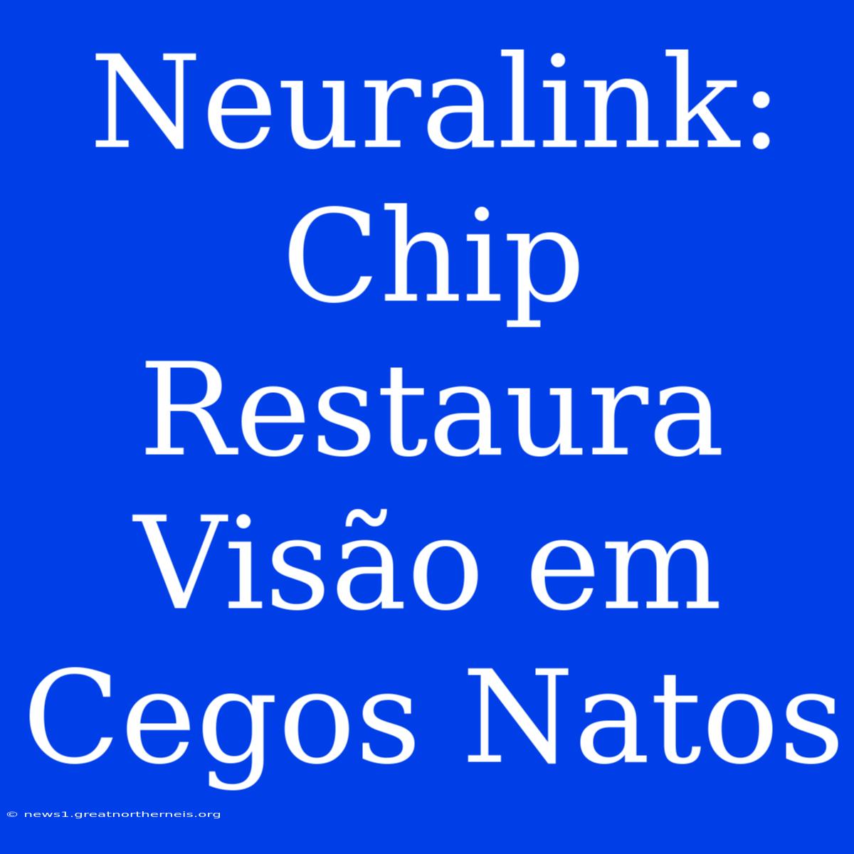 Neuralink: Chip Restaura Visão Em Cegos Natos